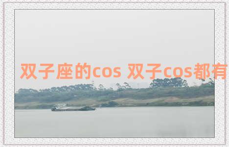 双子座的cos 双子cos都有哪些角色